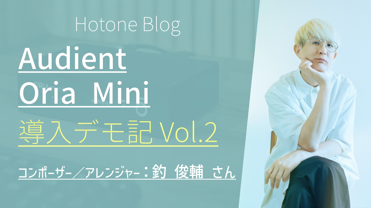 プロフェッショナルに会いに行こう！Oria Mini 導入デモ記 Vol,2 コンポーザー：釣 俊輔 さん